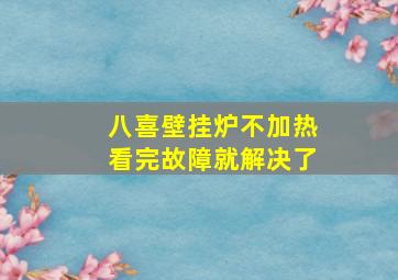 八喜壁挂炉不加热看完故障就解决了