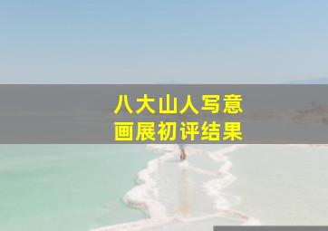 八大山人写意画展初评结果