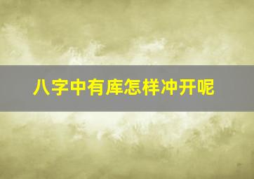 八字中有库怎样冲开呢