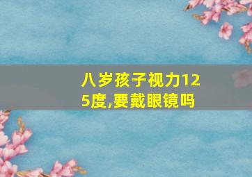 八岁孩子视力125度,要戴眼镜吗