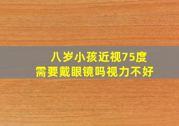 八岁小孩近视75度需要戴眼镜吗视力不好