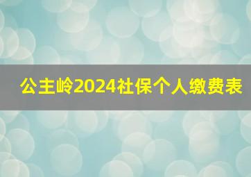 公主岭2024社保个人缴费表