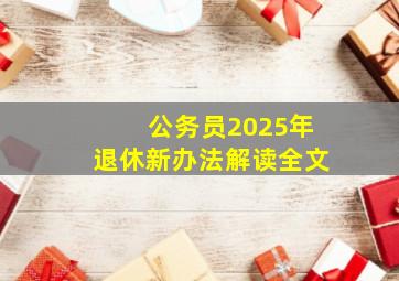 公务员2025年退休新办法解读全文