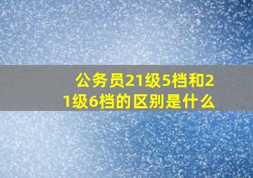 公务员21级5档和21级6档的区别是什么