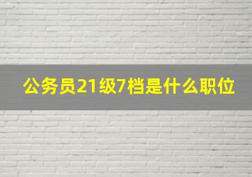 公务员21级7档是什么职位