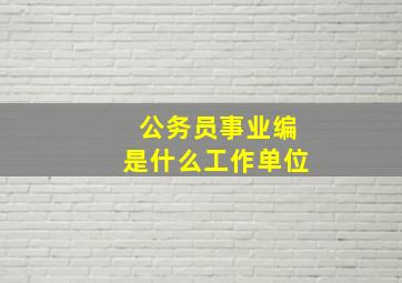 公务员事业编是什么工作单位