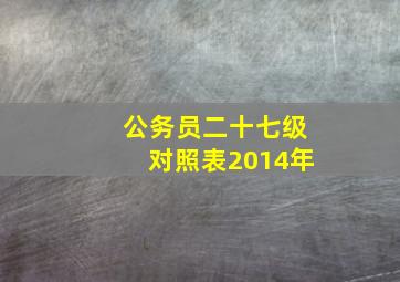 公务员二十七级对照表2014年