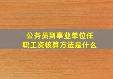 公务员到事业单位任职工资核算方法是什么