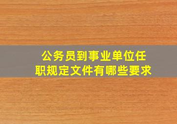 公务员到事业单位任职规定文件有哪些要求