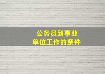 公务员到事业单位工作的条件