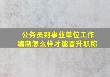 公务员到事业单位工作编制怎么样才能晋升职称