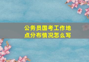 公务员国考工作地点分布情况怎么写