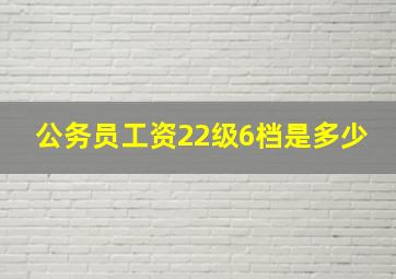 公务员工资22级6档是多少