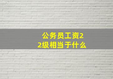 公务员工资22级相当于什么