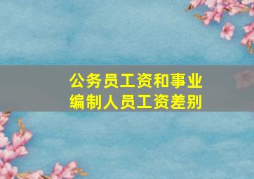 公务员工资和事业编制人员工资差别