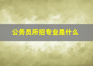 公务员所招专业是什么