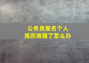 公务员报名个人简历填错了怎么办