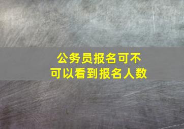 公务员报名可不可以看到报名人数