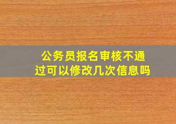 公务员报名审核不通过可以修改几次信息吗