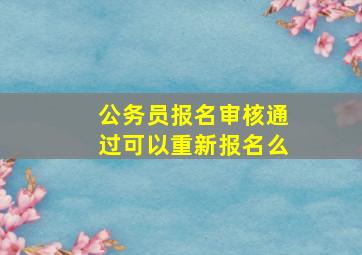 公务员报名审核通过可以重新报名么