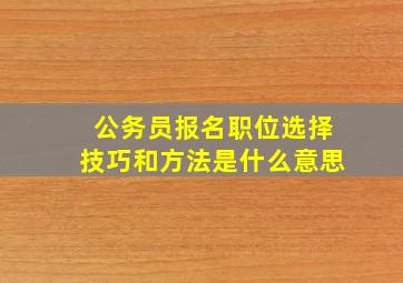 公务员报名职位选择技巧和方法是什么意思