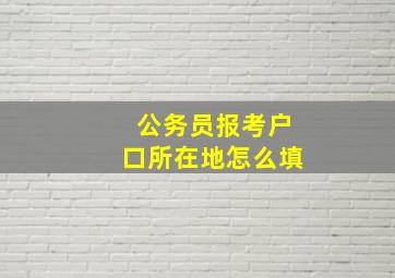 公务员报考户口所在地怎么填