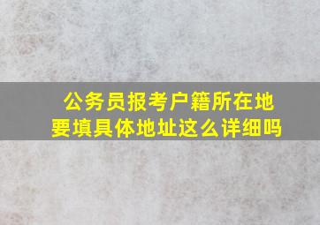 公务员报考户籍所在地要填具体地址这么详细吗