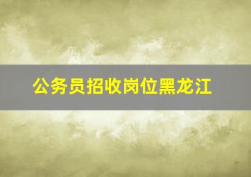 公务员招收岗位黑龙江