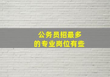 公务员招最多的专业岗位有些