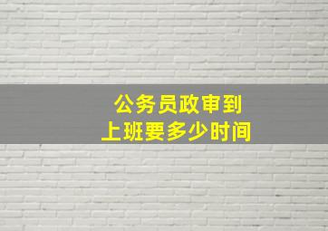 公务员政审到上班要多少时间