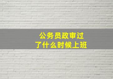 公务员政审过了什么时候上班