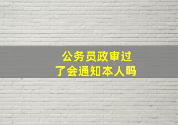 公务员政审过了会通知本人吗