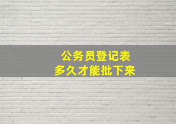 公务员登记表多久才能批下来