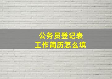 公务员登记表工作简历怎么填