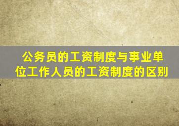 公务员的工资制度与事业单位工作人员的工资制度的区别