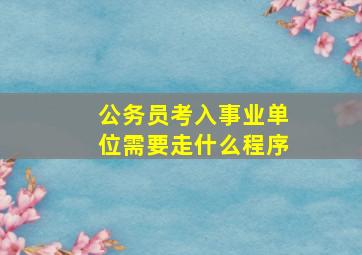 公务员考入事业单位需要走什么程序