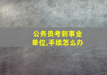 公务员考到事业单位,手续怎么办