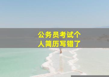 公务员考试个人简历写错了