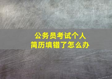 公务员考试个人简历填错了怎么办