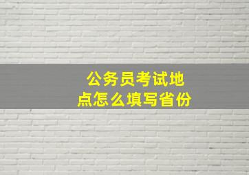 公务员考试地点怎么填写省份