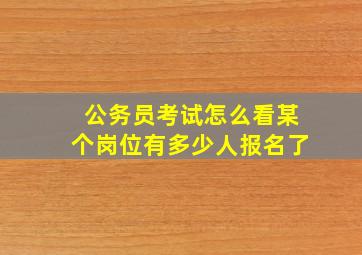 公务员考试怎么看某个岗位有多少人报名了