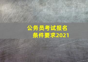 公务员考试报名条件要求2021