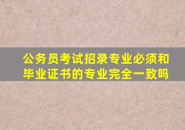 公务员考试招录专业必须和毕业证书的专业完全一致吗