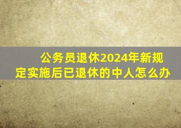 公务员退休2024年新规定实施后已退休的中人怎么办