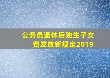 公务员退休后独生子女费发放新规定2019