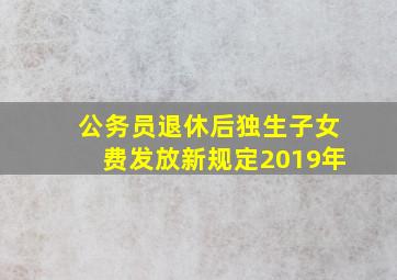 公务员退休后独生子女费发放新规定2019年