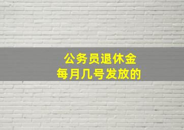 公务员退休金每月几号发放的