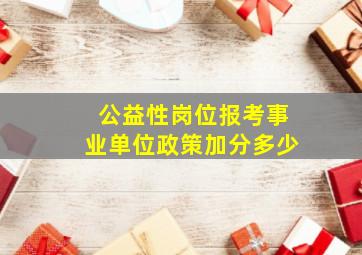 公益性岗位报考事业单位政策加分多少