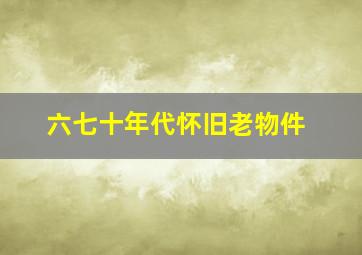 六七十年代怀旧老物件