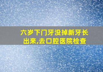 六岁下门牙没掉新牙长出来,去口腔医院检查